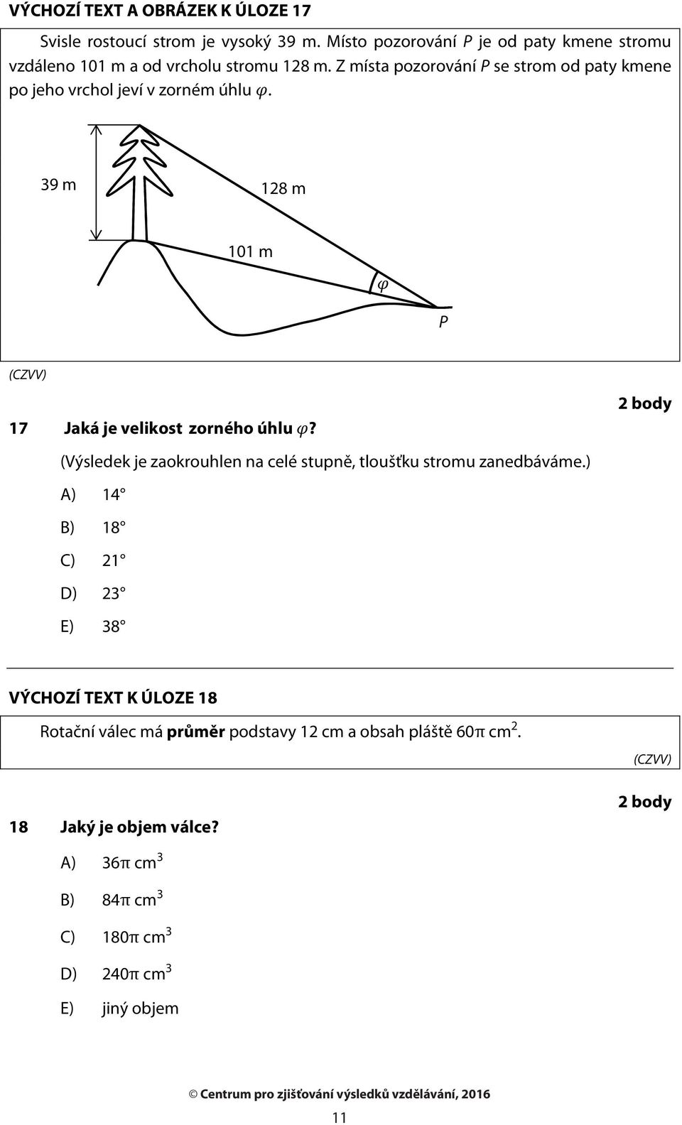 Z místa pozorování P se strom od paty kmene po jeho vrchol jeví v zorném úhlu. 39 m 28 m 0 m P 7 Jaká je velikost zorného úhlu?