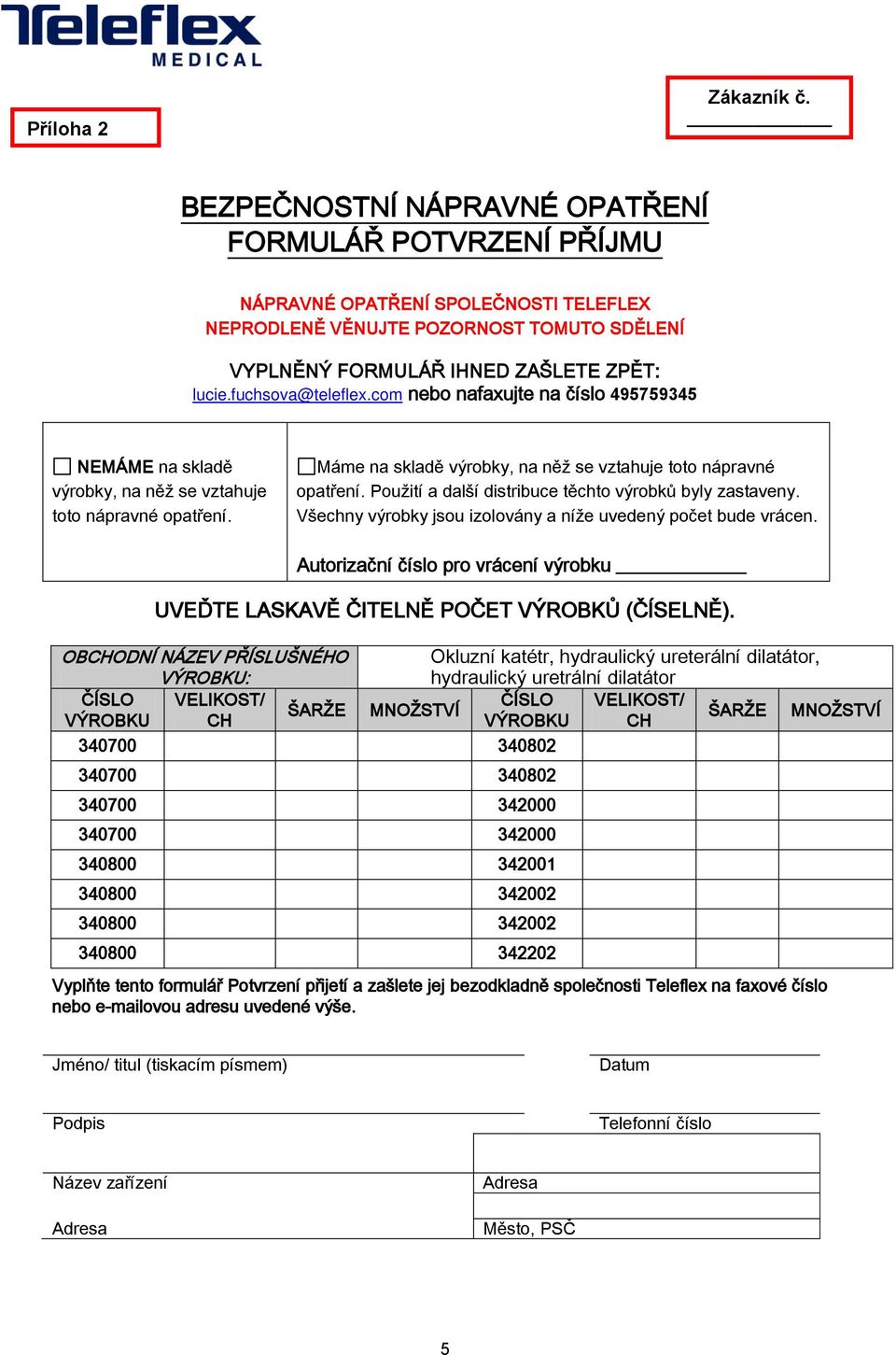 fuchsova@teleflex.com nebo nafaxujte na číslo 495759345 NEMÁME na skladě výrobky, na něž se vztahuje toto nápravné opatření. Máme na skladě výrobky, na něž se vztahuje toto nápravné opatření.