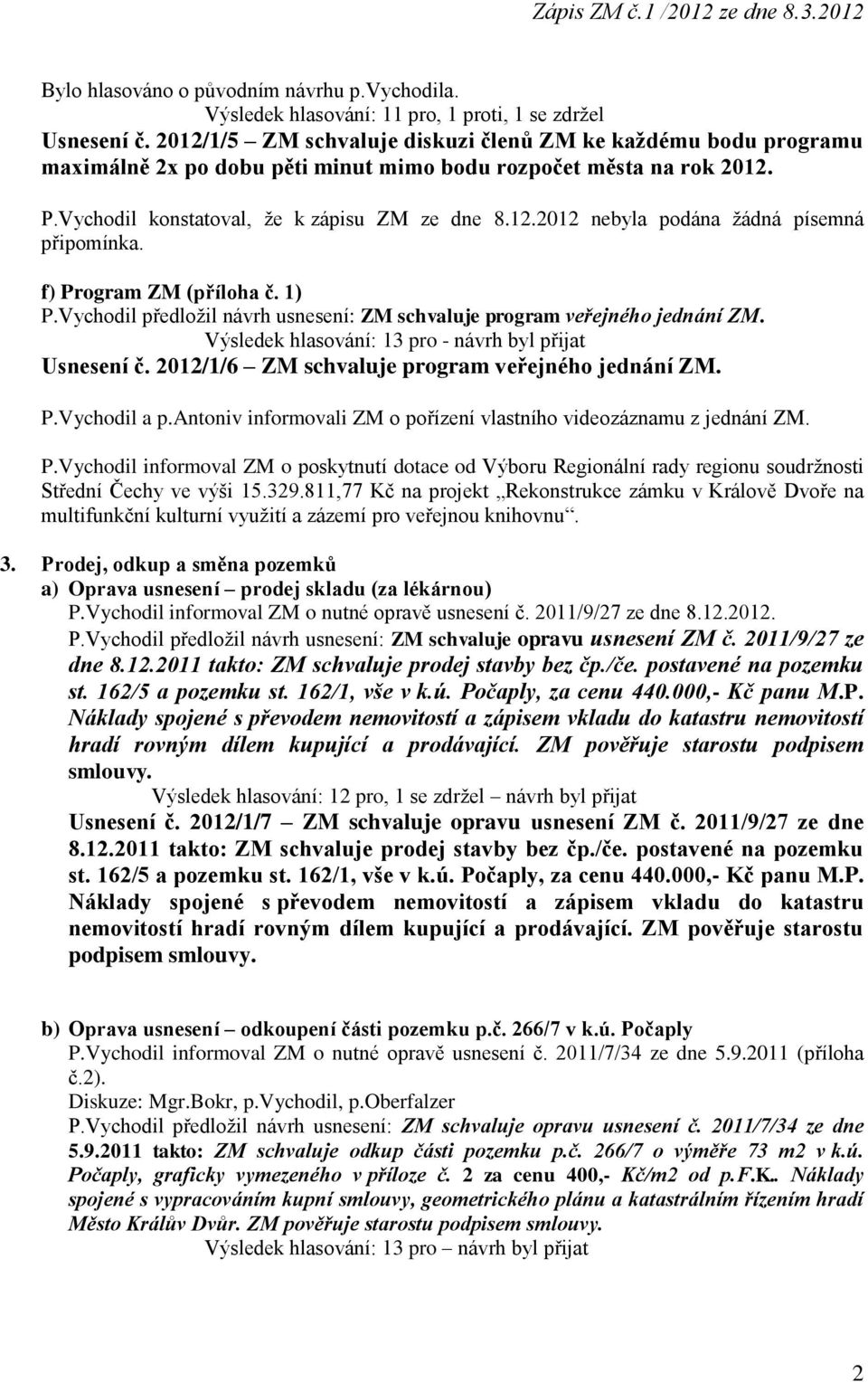 f) Program ZM (příloha č. 1) P.Vychodil předložil návrh usnesení: ZM schvaluje program veřejného jednání ZM. Výsledek hlasování: 13 pro - návrh byl přijat Usnesení č.