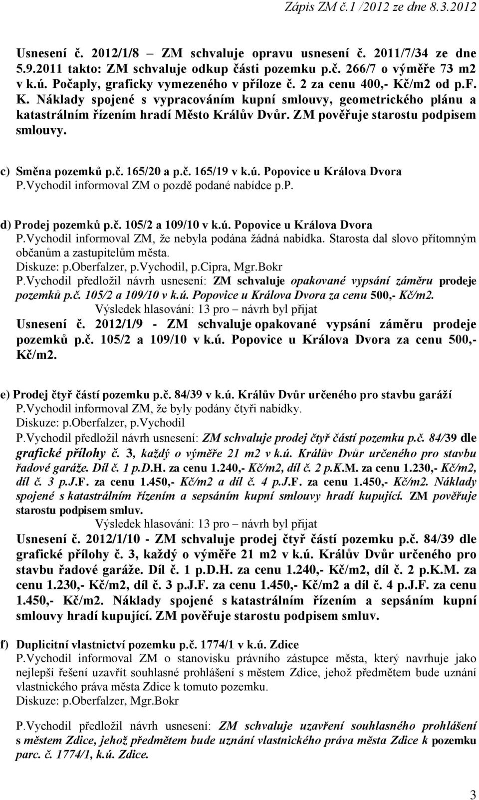 c) Směna pozemků p.č. 165/20 a p.č. 165/19 v k.ú. Popovice u Králova Dvora P.Vychodil informoval ZM o pozdě podané nabídce p.p. d) Prodej pozemků p.č. 105/2 a 109/10 v k.ú. Popovice u Králova Dvora P.Vychodil informoval ZM, že nebyla podána žádná nabídka.