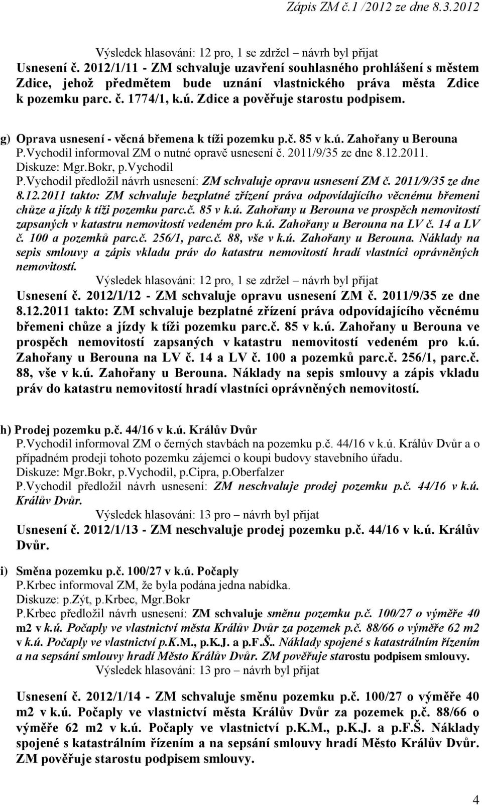 g) Oprava usnesení - věcná břemena k tíži pozemku p.č. 85 v k.ú. Zahořany u Berouna P.Vychodil informoval ZM o nutné opravě usnesení č. 2011/9/35 ze dne 8.12.2011. Diskuze: Mgr.Bokr, p.vychodil P.