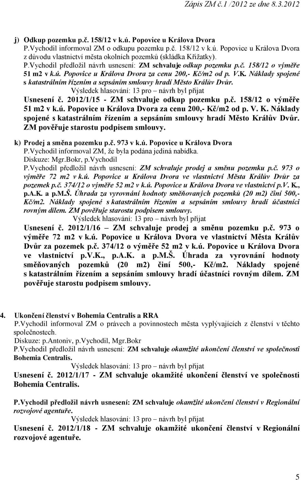 Usnesení č. 2012/1/15 - ZM schvaluje odkup pozemku p.č. 158/12 o výměře 51 m2 v k.ú. Popovice u Králova Dvora za cenu 200,- Kč/m2 od p. V. K. Náklady spojené s katastrálním řízením a sepsáním smlouvy hradí Město Králův Dvůr.