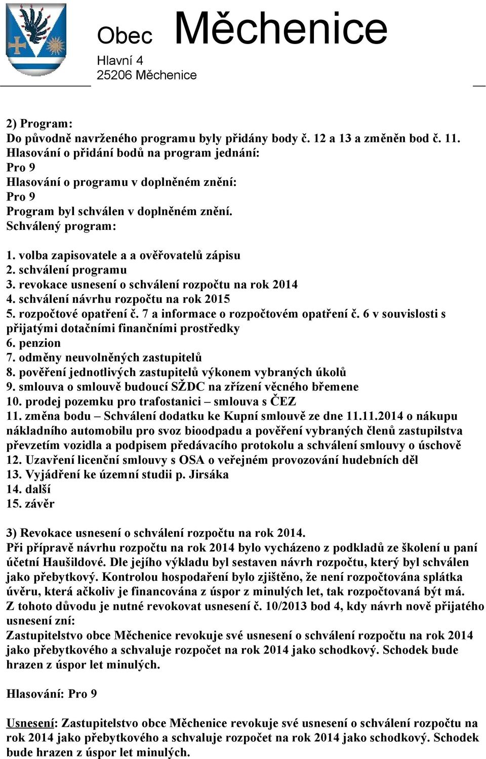volba zapisovatele a a ověřovatelů zápisu 2. schválení programu 3. revokace usnesení o schválení rozpočtu na rok 2014 4. schválení návrhu rozpočtu na rok 2015 5. rozpočtové opatření č.