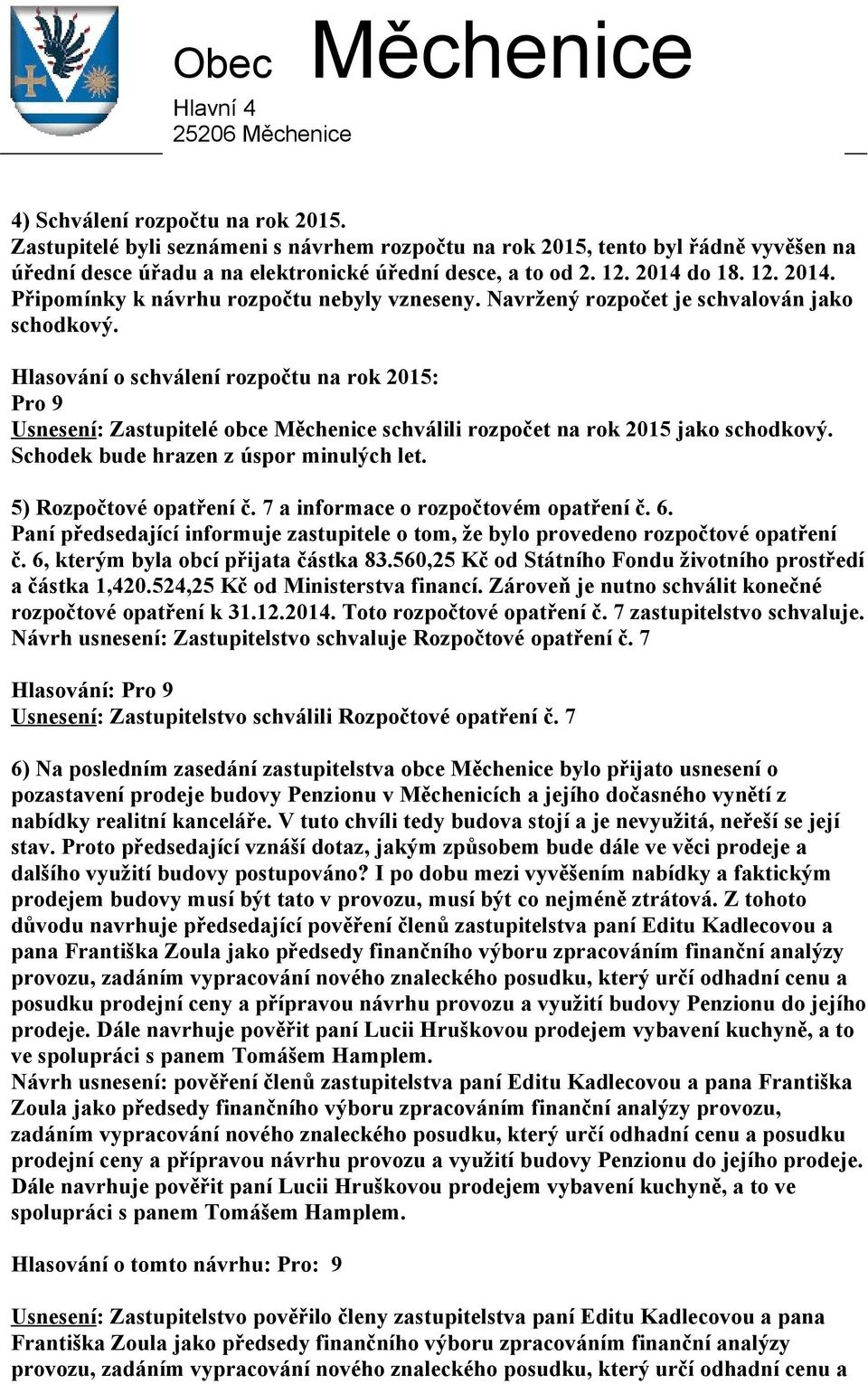 Hlasování o schválení rozpočtu na rok 2015: Pro 9 Usnesení: Zastupitelé obce schválili rozpočet na rok 2015 jako schodkový. Schodek bude hrazen z úspor minulých let. 5) Rozpočtové opatření č.