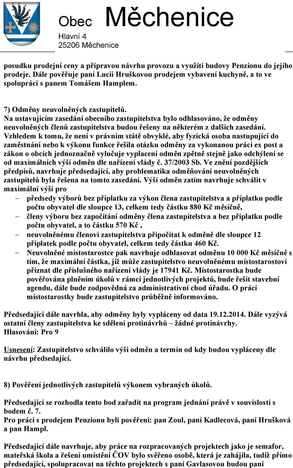 Na ustavujícím zasedání obecního zastupitelstva bylo odhlasováno, že odměny neuvolněných členů zastupitelstva budou řešeny na některém z dalších zasedání.