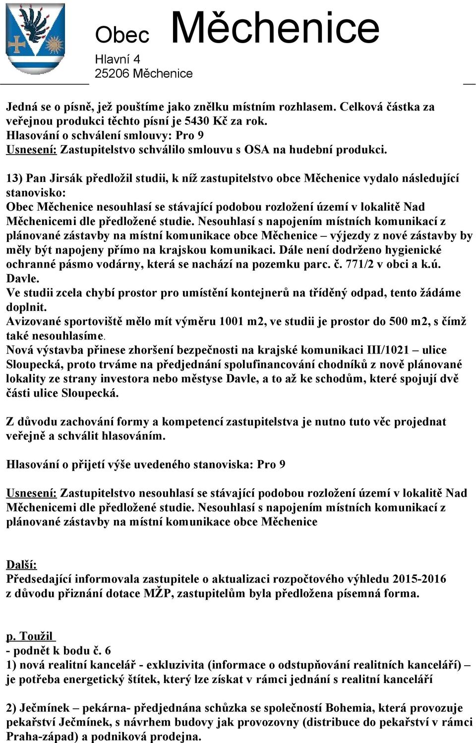 13) Pan Jirsák předložil studii, k níž zastupitelstvo obce vydalo následující stanovisko: Obec nesouhlasí se stávající podobou rozložení území v lokalitě Nad mi dle předložené studie.