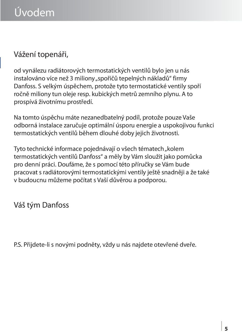 Na tomto úspěchu máte nezanedbatelný podíl, protože pouze Vaše odborná instalace zaručuje optimální úsporu energie a uspokojivou funkci termostatických ventilů během dlouhé doby jejich životnosti.