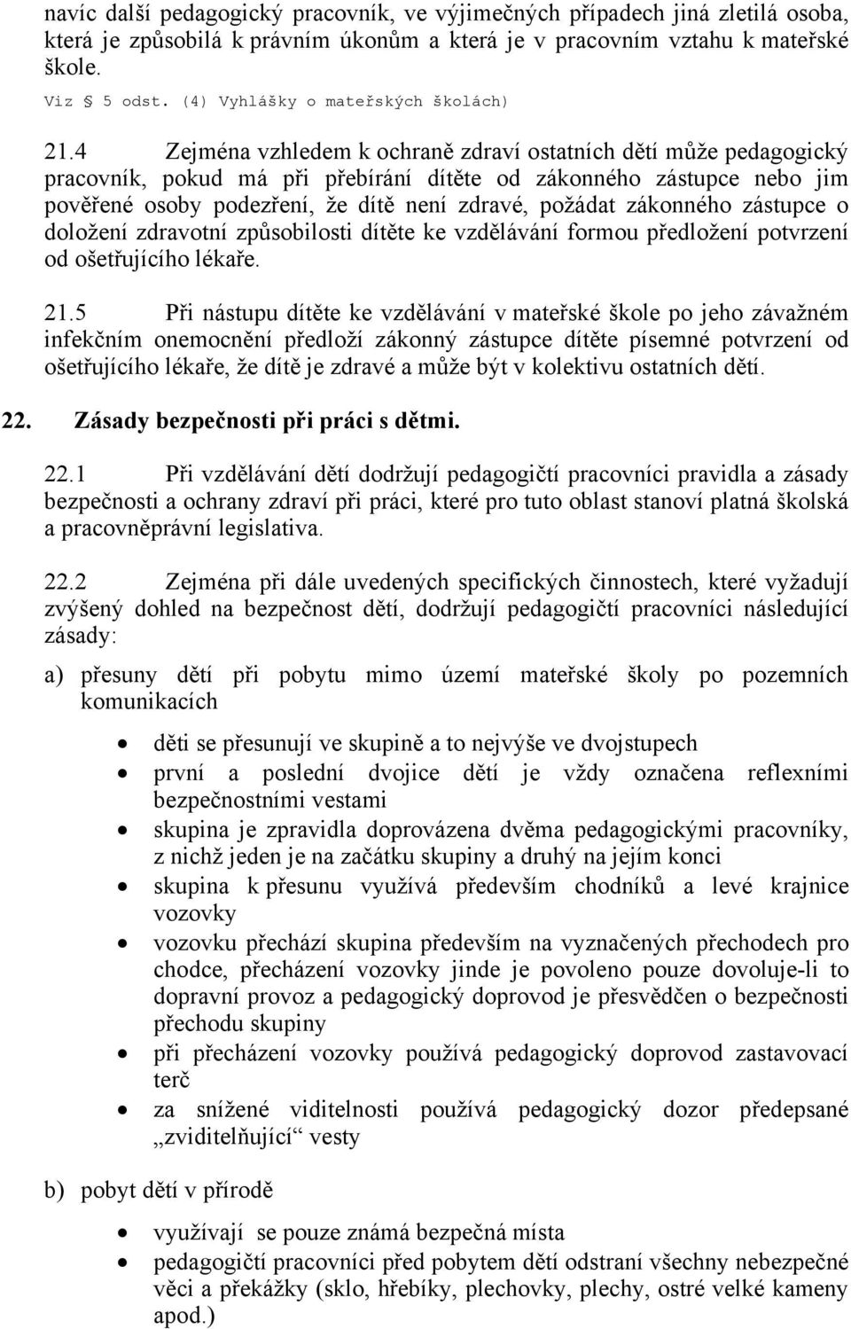 4 Zejména vzhledem k ochraně zdraví ostatních dětí může pedagogický pracovník, pokud má při přebírání dítěte od zákonného zástupce nebo jim pověřené osoby podezření, že dítě není zdravé, požádat