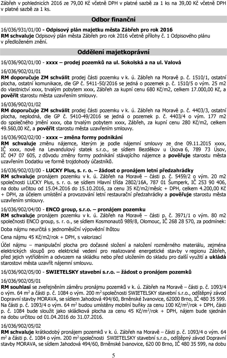 Oddělení majetkoprávní 16/036/902/01/00 - xxxx prodej pozemků na ul. Sokolská a na ul. Valová 16/036/902/01/01 RM doporučuje ZM schválit prodej části pozemku v k. ú. Zábřeh na Moravě p. č. 1510/1, ostatní plocha, ostatní komunikace, dle GP č.