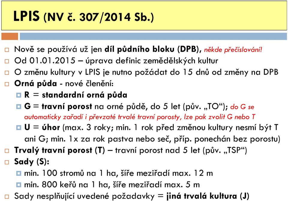 01.2015 úprava definic zemědělských kultur O změnu kultury v LPIS je nutno požádat do 15 dnů od změny na DPB Orná půda - nové členění: R = standardní orná půda G = travní porost na orné