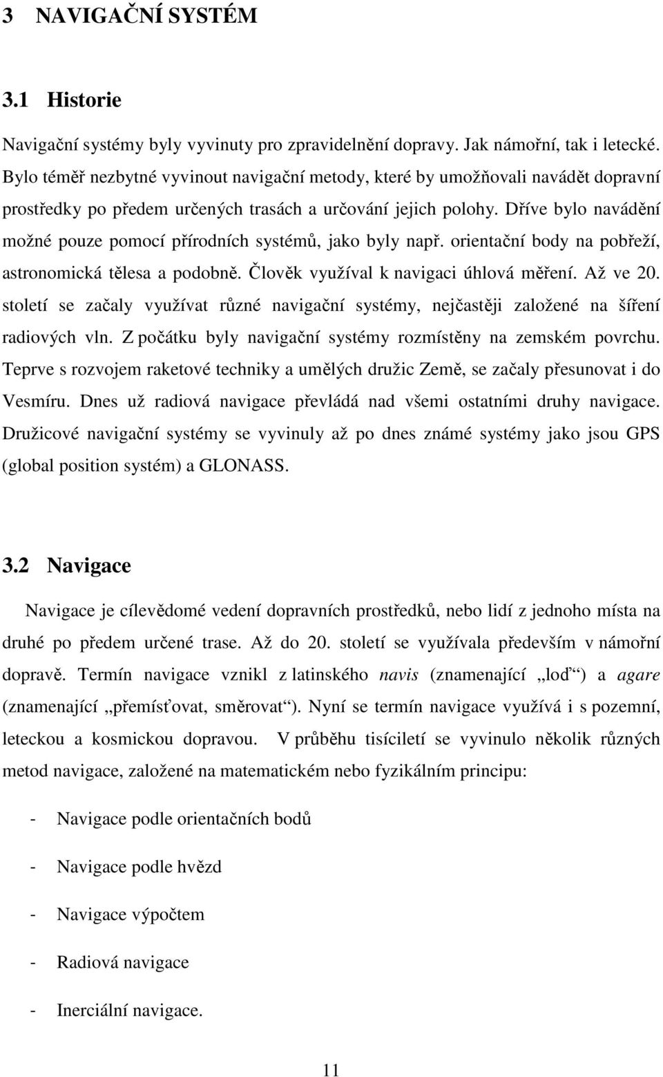 Dříve bylo navádění možné pouze pomocí přírodních systémů, jako byly např. orientační body na pobřeží, astronomická tělesa a podobně. Člověk využíval k navigaci úhlová měření. Až ve 20.