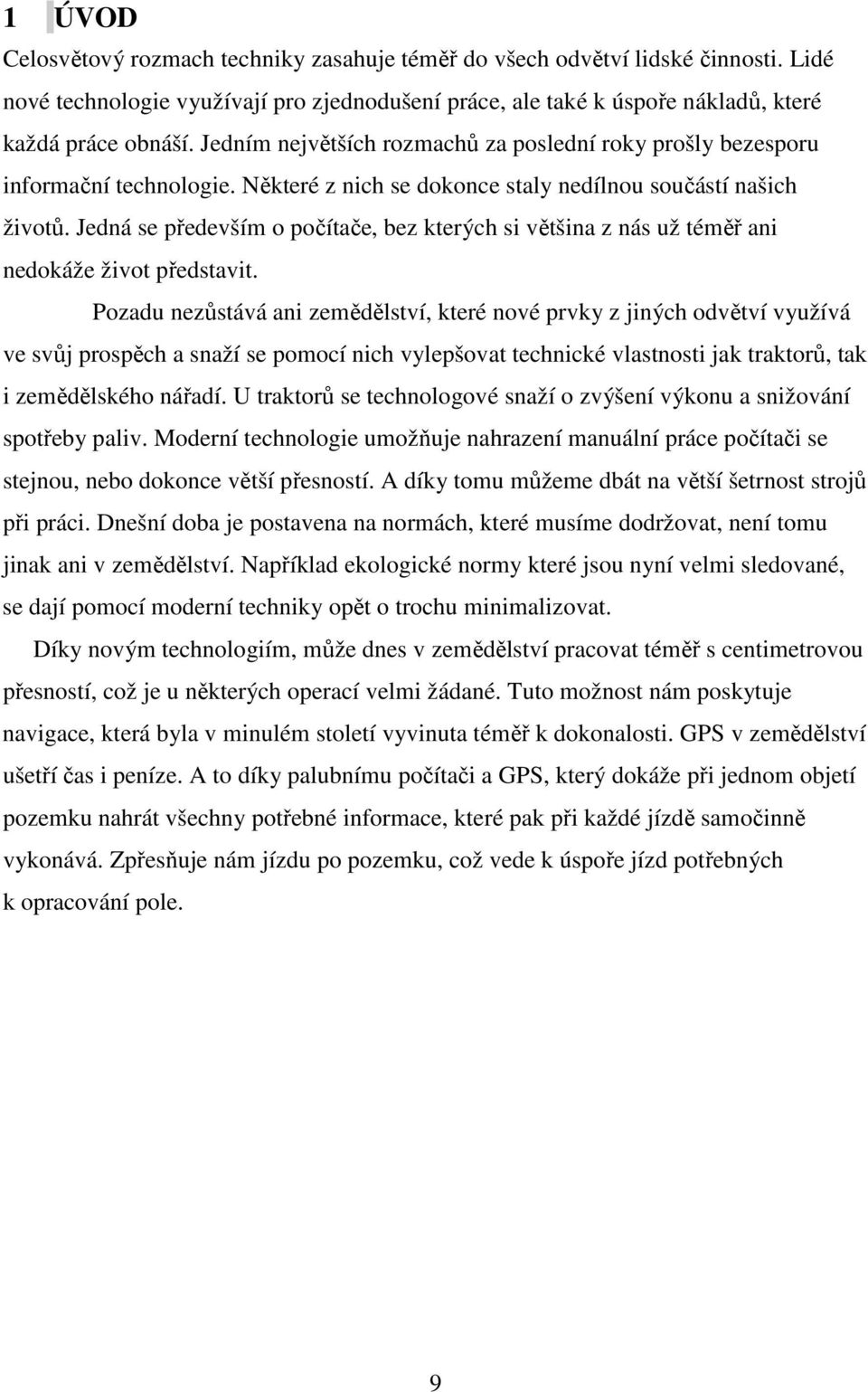 Jedná se především o počítače, bez kterých si většina z nás už téměř ani nedokáže život představit.