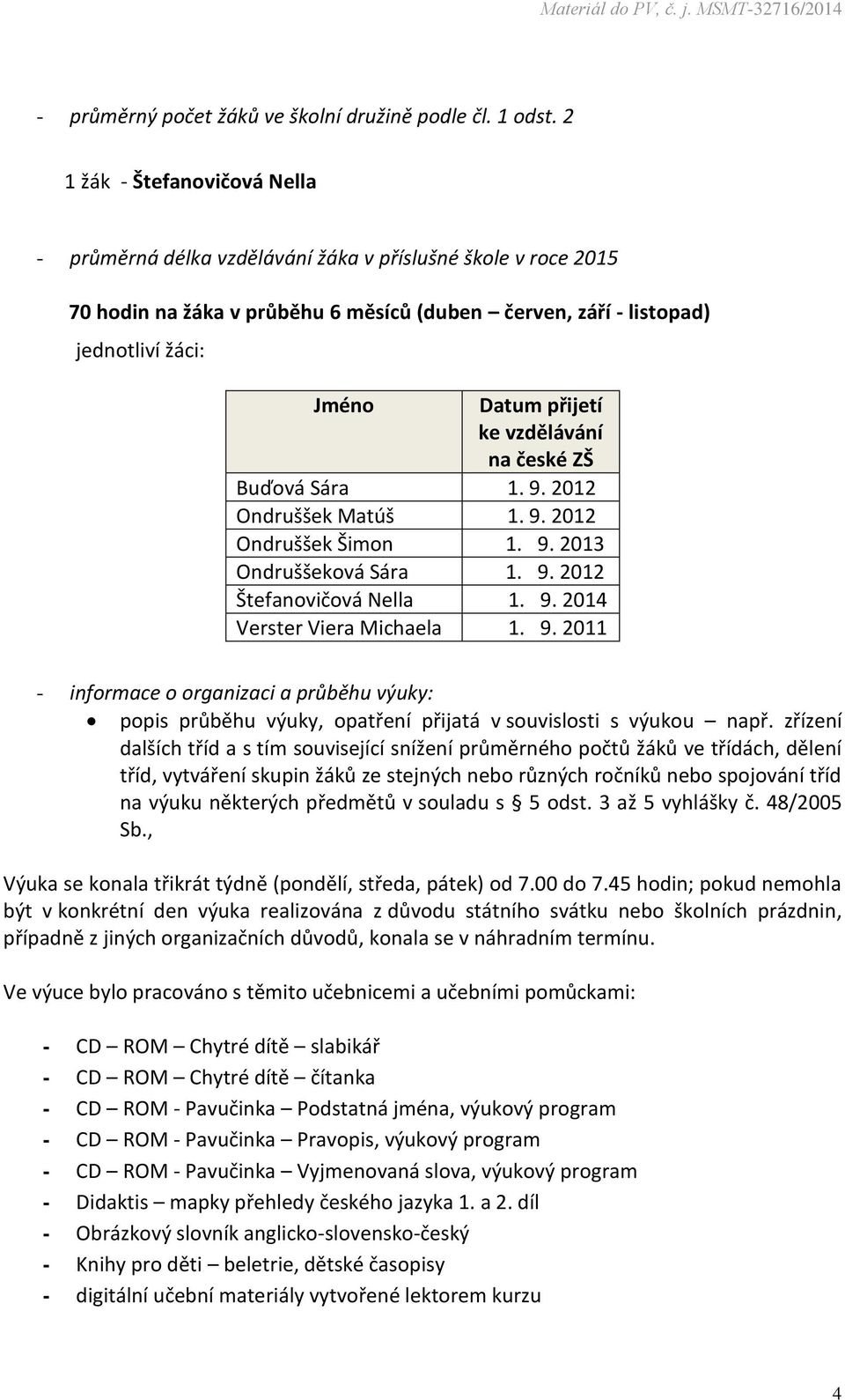 ke vzdělávání na české ZŠ Buďová Sára 1. 9. 2012 Ondruššek Matúš 1. 9. 2012 Ondruššek Šimon 1. 9. 2013 Ondruššeková Sára 1. 9. 2012 Štefanovičová Nella 1. 9. 2014 Verster Viera Michaela 1. 9. 2011 - informace o organizaci a průběhu výuky: popis průběhu výuky, opatření přijatá v souvislosti s výukou např.