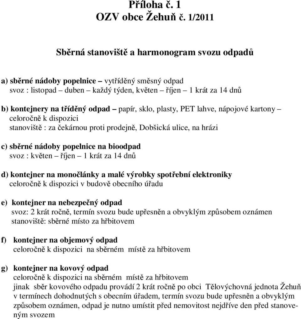 papír, sklo, plasty, PET lahve, nápojové kartony celoro k dispozici stanovišt : za ekárnou proti prodejn, Dobšická ulice, na hrázi c) sb rné nádoby popelnice na bioodpad svoz : kv ten íjen 1 krát za