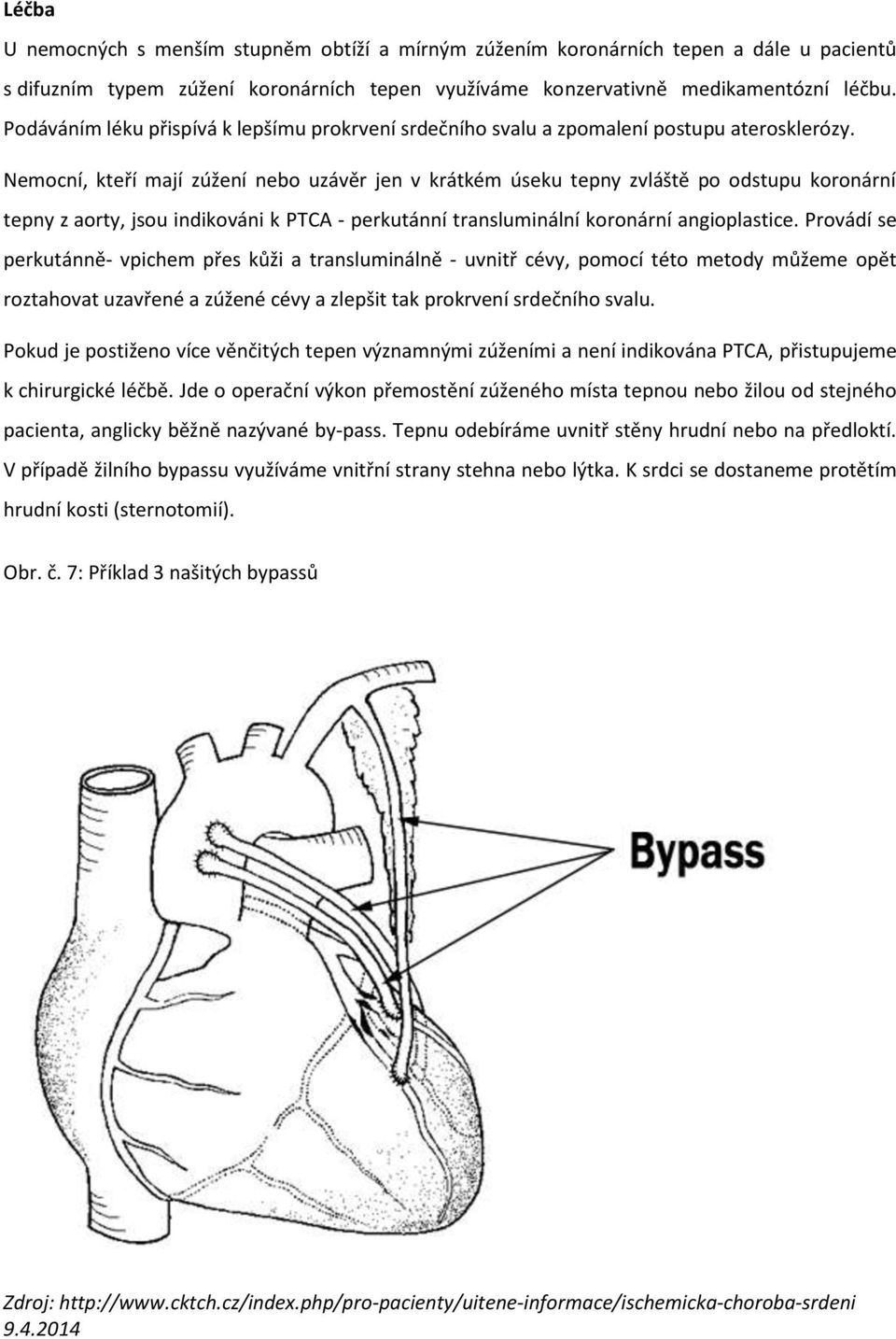 Nemocní, kteří mají zúžení nebo uzávěr jen v krátkém úseku tepny zvláště po odstupu koronární tepny z aorty, jsou indikováni k PTCA - perkutánní transluminální koronární angioplastice.