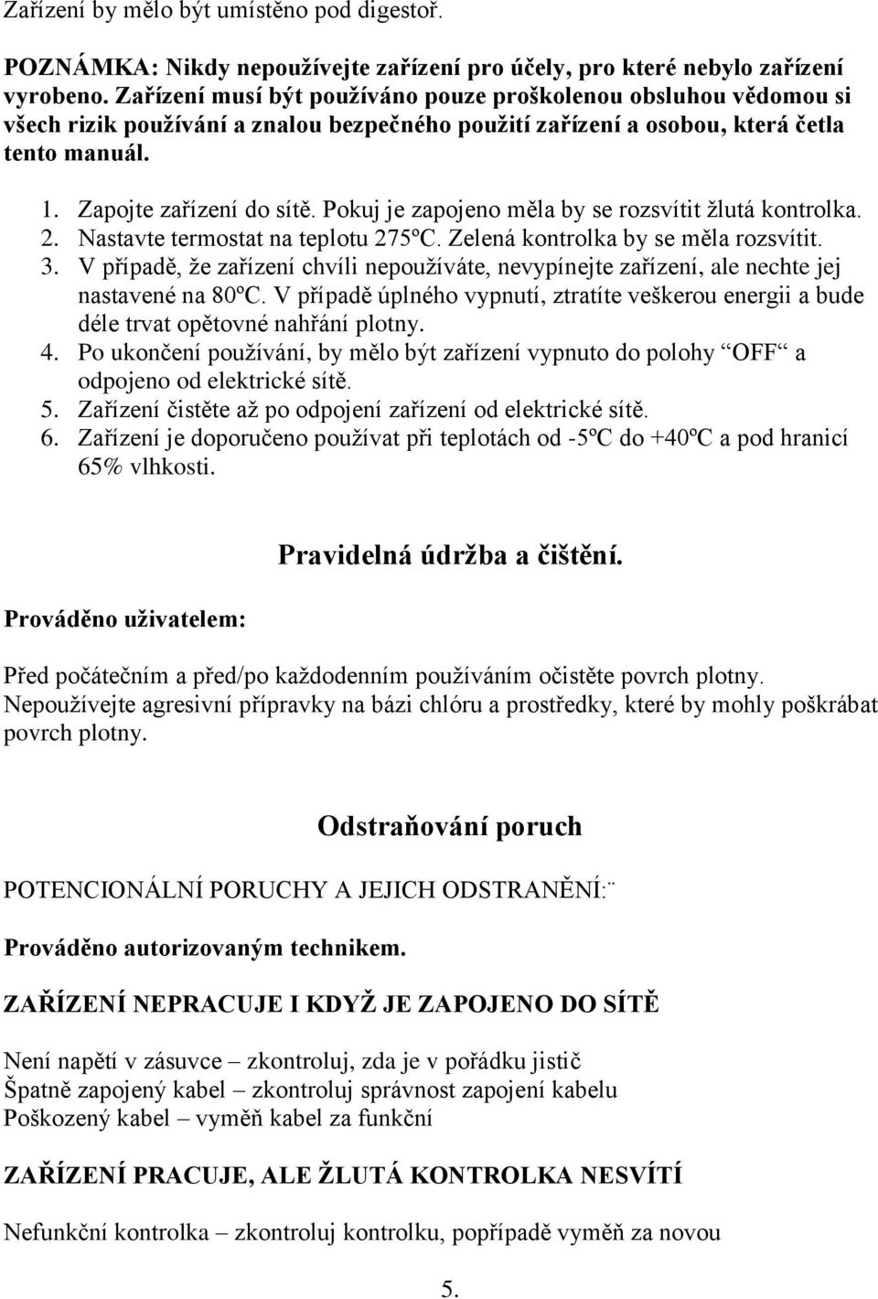 Pokuj je zapojeno měla by se rozsvítit žlutá kontrolka. 2. Nastavte termostat na teplotu 275ºC. Zelená kontrolka by se měla rozsvítit. 3.