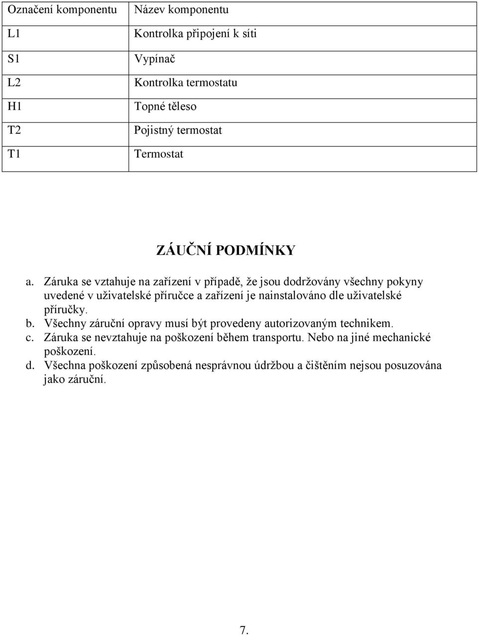 Záruka se vztahuje na zařízení v případě, že jsou dodržovány všechny pokyny uvedené v uživatelské příručce a zařízení je nainstalováno dle