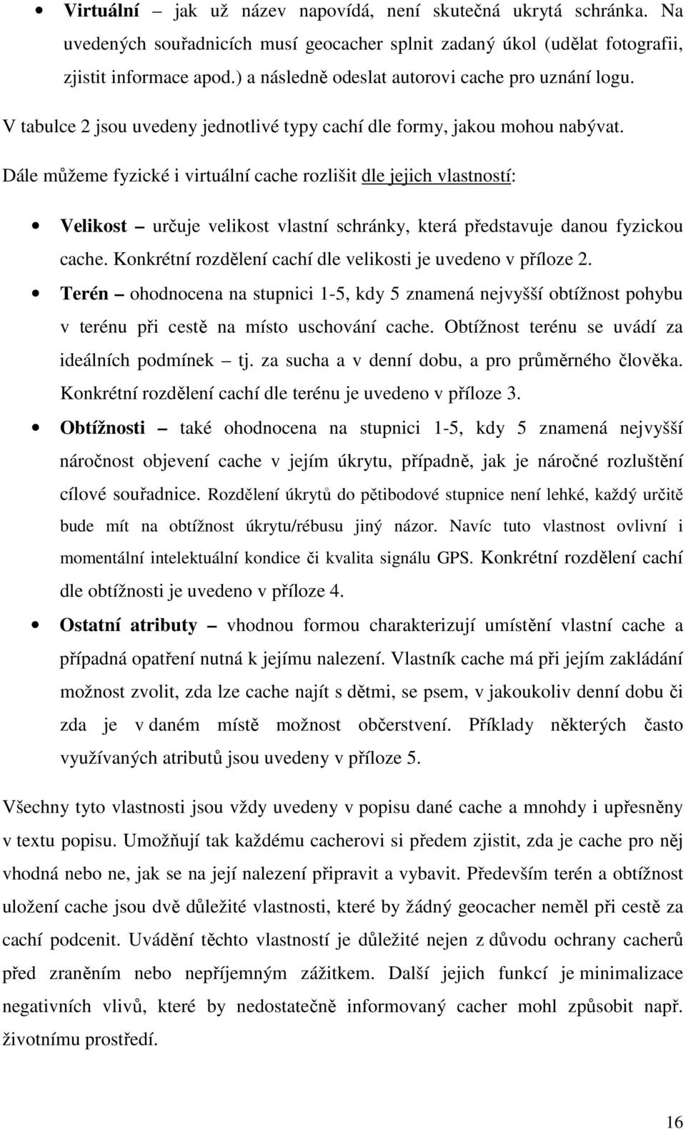 Dále můžeme fyzické i virtuální cache rozlišit dle jejich vlastností: Velikost určuje velikost vlastní schránky, která představuje danou fyzickou cache.