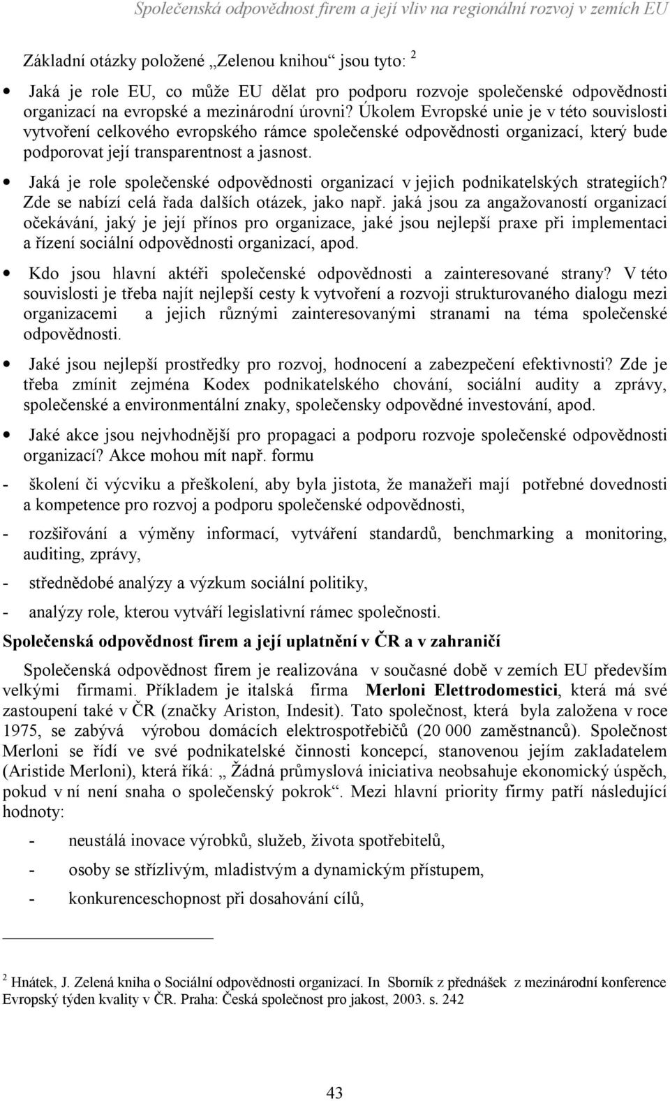 Jaká je role společenské odpovědnosti organizací v jejich podnikatelských strategiích? Zde se nabízí celá řada dalších otázek, jako např.