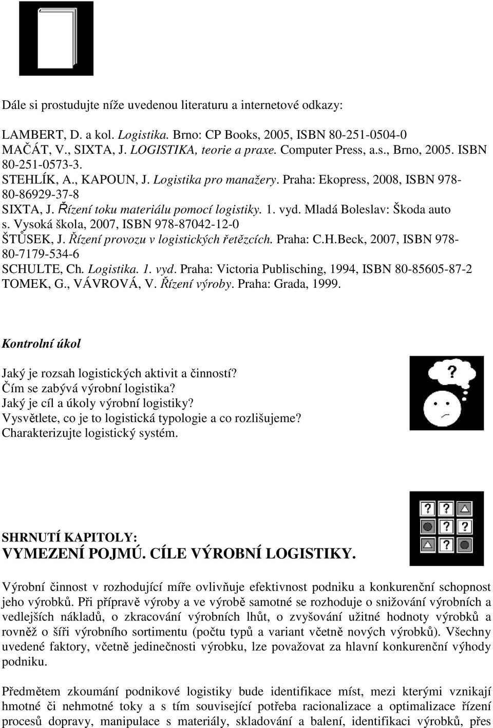 vyd. Mladá Boleslav: Škoda auto s. Vysoká škola, 2007, ISBN 978-87042-12-0 ŠTŮSEK, J. Řízení provozu v logistických řetězcích. Praha: C.H.Beck, 2007, ISBN 978-80-7179-534-6 SCHULTE, Ch. Logistika. 1.