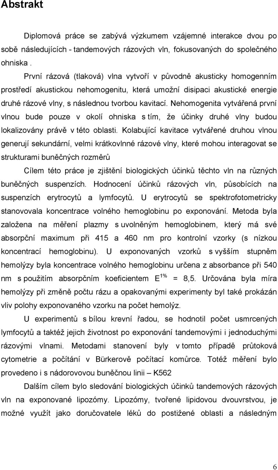 Nehomogenita vytvářená první vlnou bude pouze v okolí ohniska s tím, že účinky druhé vlny budou lokalizovány právě v této oblasti.