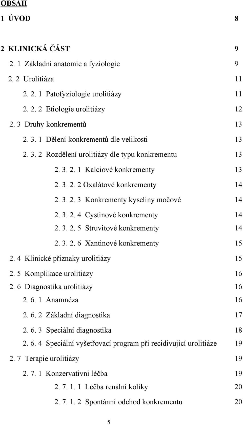 3. 2. 4 Cystinové konkrementy 14 2. 3. 2. 5 Struvitové konkrementy 14 2. 3. 2. 6 Xantinové konkrementy 15 2. 4 Klinické příznaky urolitiázy 15 2. 5 Komplikace urolitiázy 16 2.