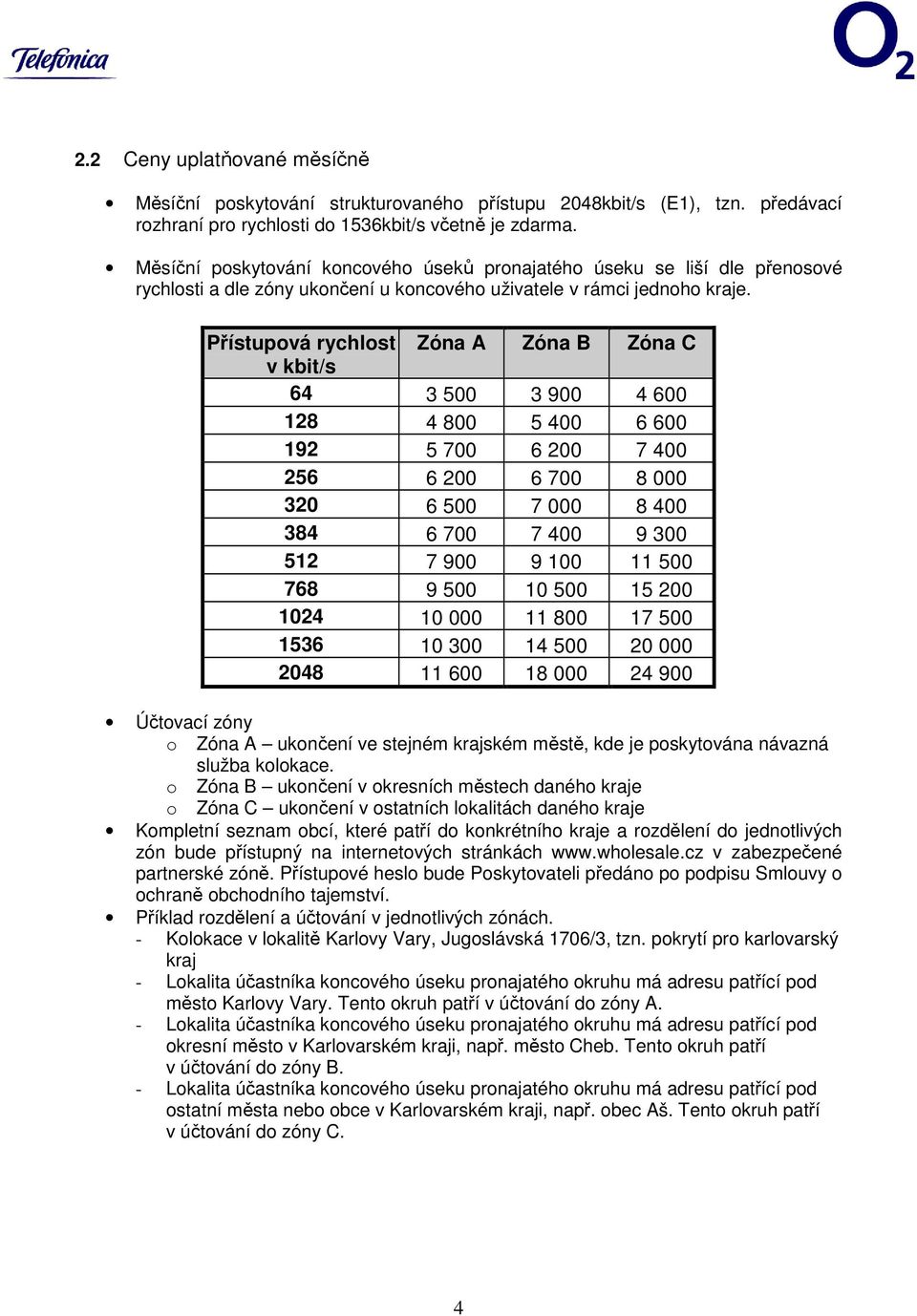 Přístupová rychlost Zóna A Zóna B Zóna C v kbit/s 64 3 500 3 900 4 600 128 4 800 5 400 6 600 192 5 700 6 200 7 400 256 6 200 6 700 8 000 320 6 500 7 000 8 400 384 6 700 7 400 9 300 512 7 900 9 100 11