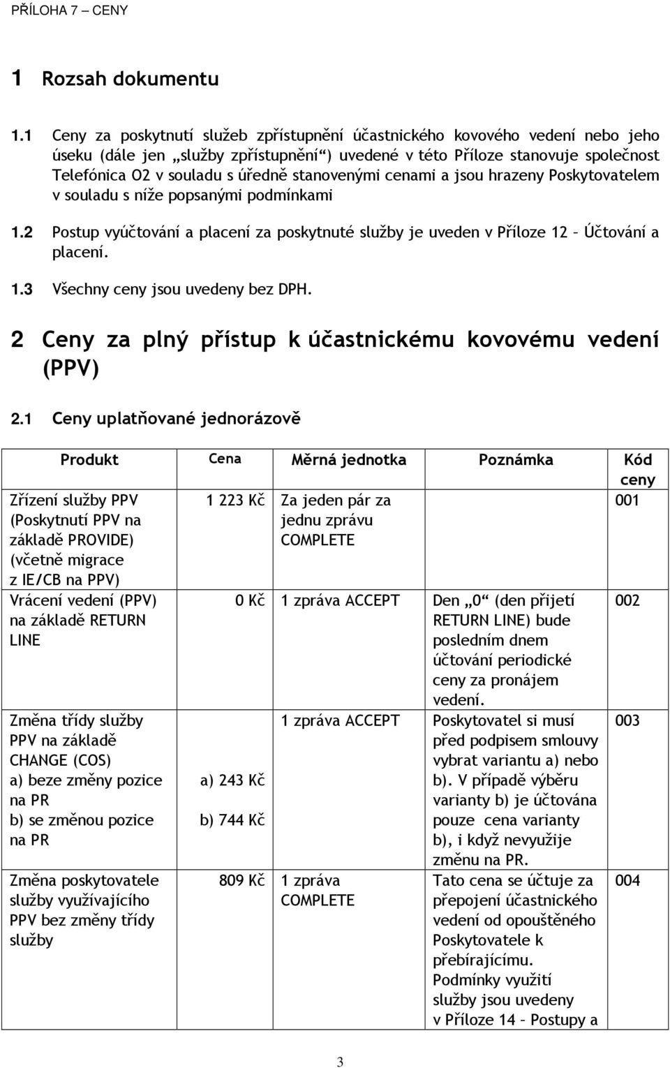 stanovenými cenami a jsou hrazeny Poskytovatelem v souladu s níže popsanými podmínkami 1.2 Postup vyúčtování a placení za poskytnuté služby je uveden v Příloze 12 Účtování a placení. 1.3 Všechny ceny jsou uvedeny bez DPH.