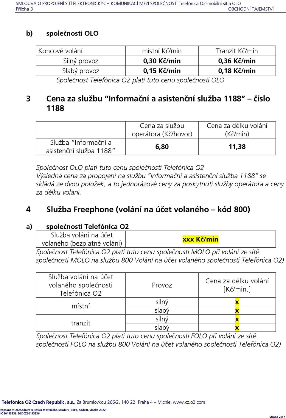 Informační a asistenční služba 1188 Cena za službu operátora (Kč/hovor) Cena za délku volání (Kč/min) 6,80 11,38 Společnost OLO platí tuto cenu společnosti Telefónica O2 Výsledná cena za propojení na