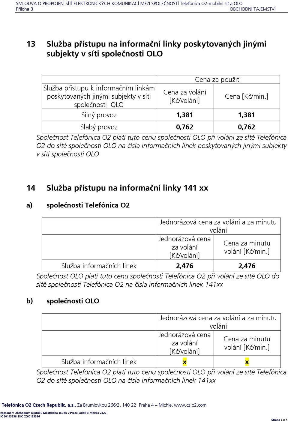 ] Silný provoz 1,381 1,381 Slabý provoz 0,762 0,762 Společnost Telefónica O2 platí tuto cenu společnosti OLO při volání ze sítě Telefónica O2 do sítě společnosti OLO na čísla informačních linek