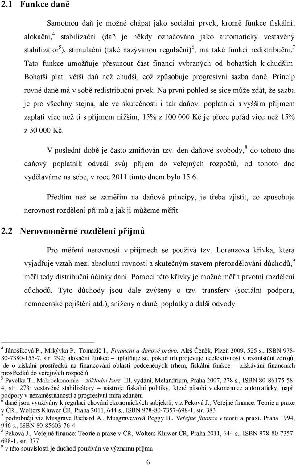 Bohatší platí větší daň než chudší, což způsobuje progresivní sazba daně. Princip rovné daně má v sobě redistribuční prvek.
