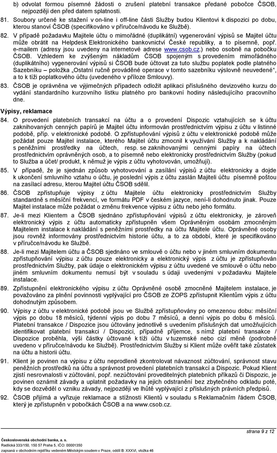 V případě požadavku Majitele účtu o mimořádné (duplikátní) vygenerování výpisů se Majitel účtu může obrátit na Helpdesk Elektronického bankovnictví České republiky, a to písemně, popř.