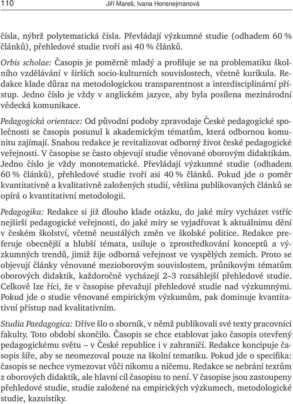 Redakce klade důraz na metodologickou transparentnost a interdisciplinární přístup. Jedno číslo je vždy v anglickém jazyce, aby byla posílena mezinárodní vědecká komunikace.