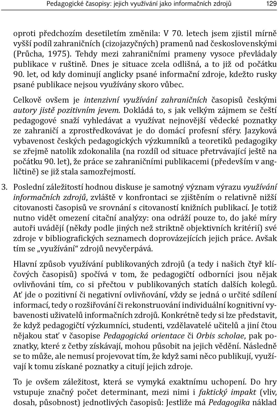 Dnes je situace zcela odlišná, a to již od počátku 90. let, od kdy dominují anglicky psané informační zdroje, kdežto rusky psané publikace nejsou využívány skoro vůbec.