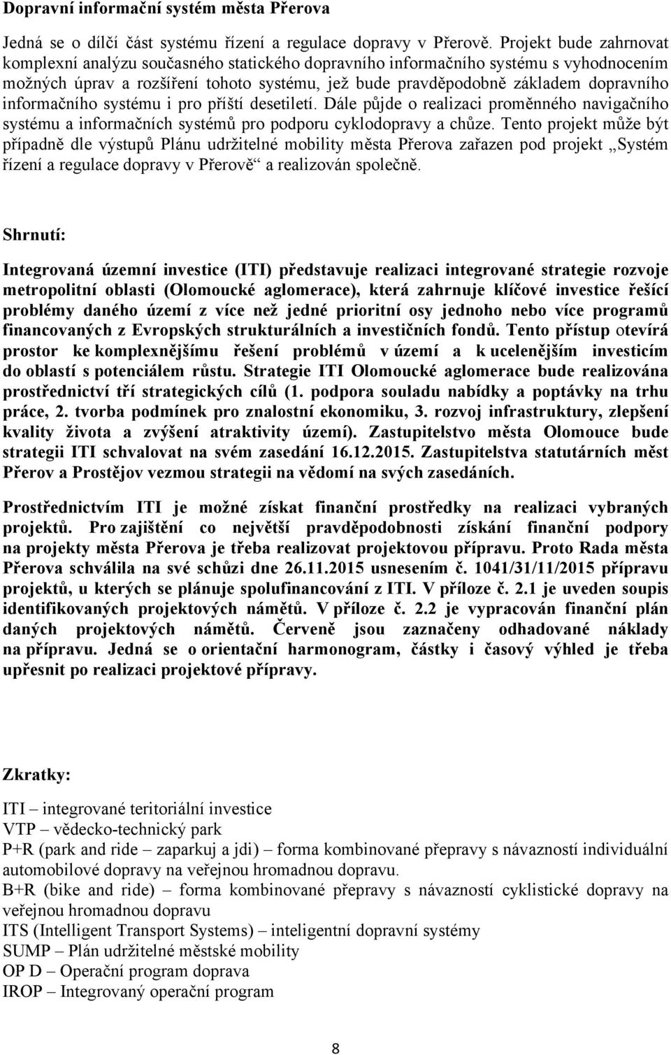 informačního systému i pro příští desetiletí. Dále půjde o realizaci proměnného navigačního systému a informačních systémů pro podporu cyklodopravy a chůze.