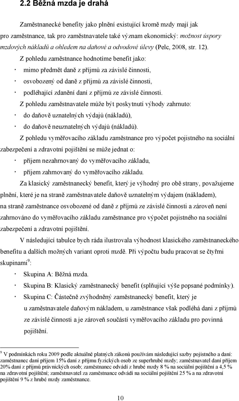 Z pohledu zaměstnance hodnotíme benefit jako: mimo předmět daně z příjmů za závislé činnosti, osvobozený od daně z příjmů za závislé činnosti, podléhající zdanění daní z příjmů ze závislé činnosti.