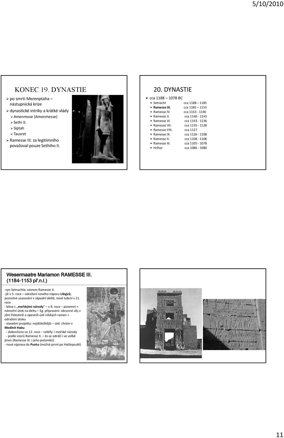 cca 1127 Ramesse IX. cca 1126 1108 Ramesse X. cca 1108 1106 Ramesse XI. cca 1105 1078 Hrihor cca 1086 1080 Wesermaatre Mariamon RAMESSE III. (1184-1153 př.n.l.) syn Setnachta; vzorem Ramesse II.