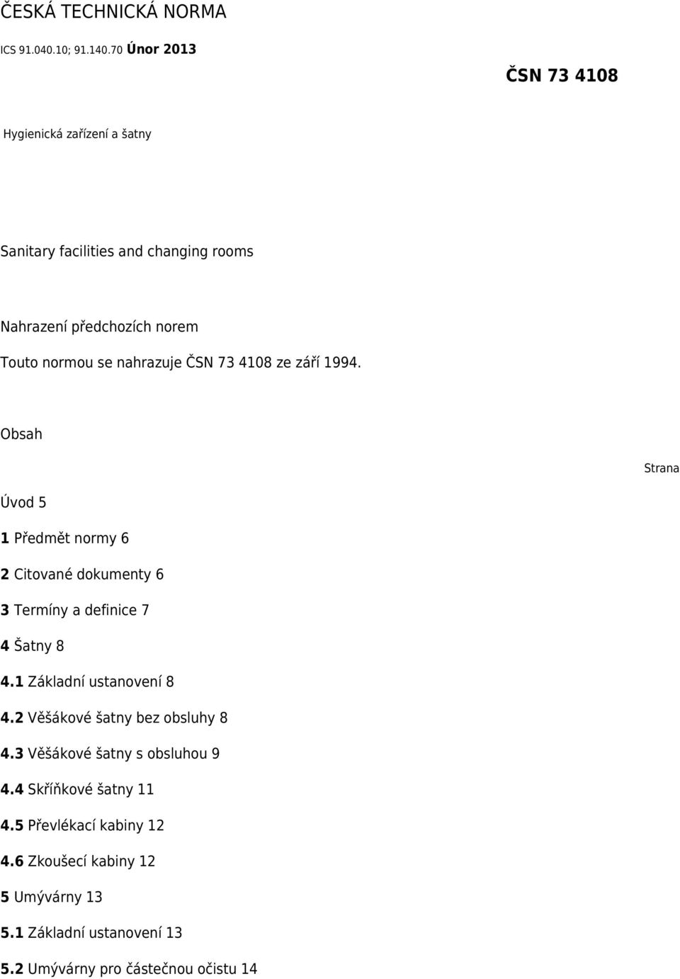 nahrazuje ČSN 73 4108 ze září 1994. Obsah Strana Úvod 5 1 Předmět normy 6 2 Citované dokumenty 6 3 Termíny a definice 7 4 Šatny 8 4.