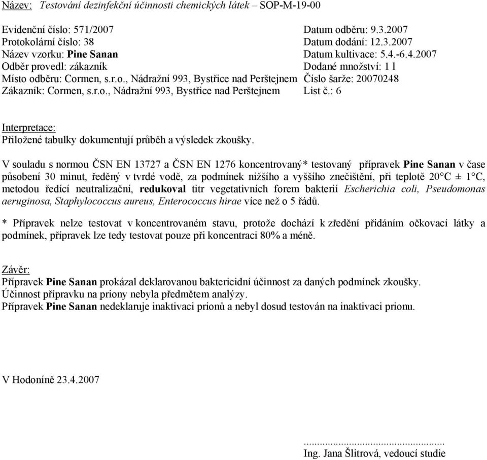 1 C, metodou ředící neutralizační, redukoval titr vegetativních forem bakterií Escherichia coli, Pseudomonas aeruginosa, Staphylococcus aureus, Enterococcus hirae více než o 5 řádů.