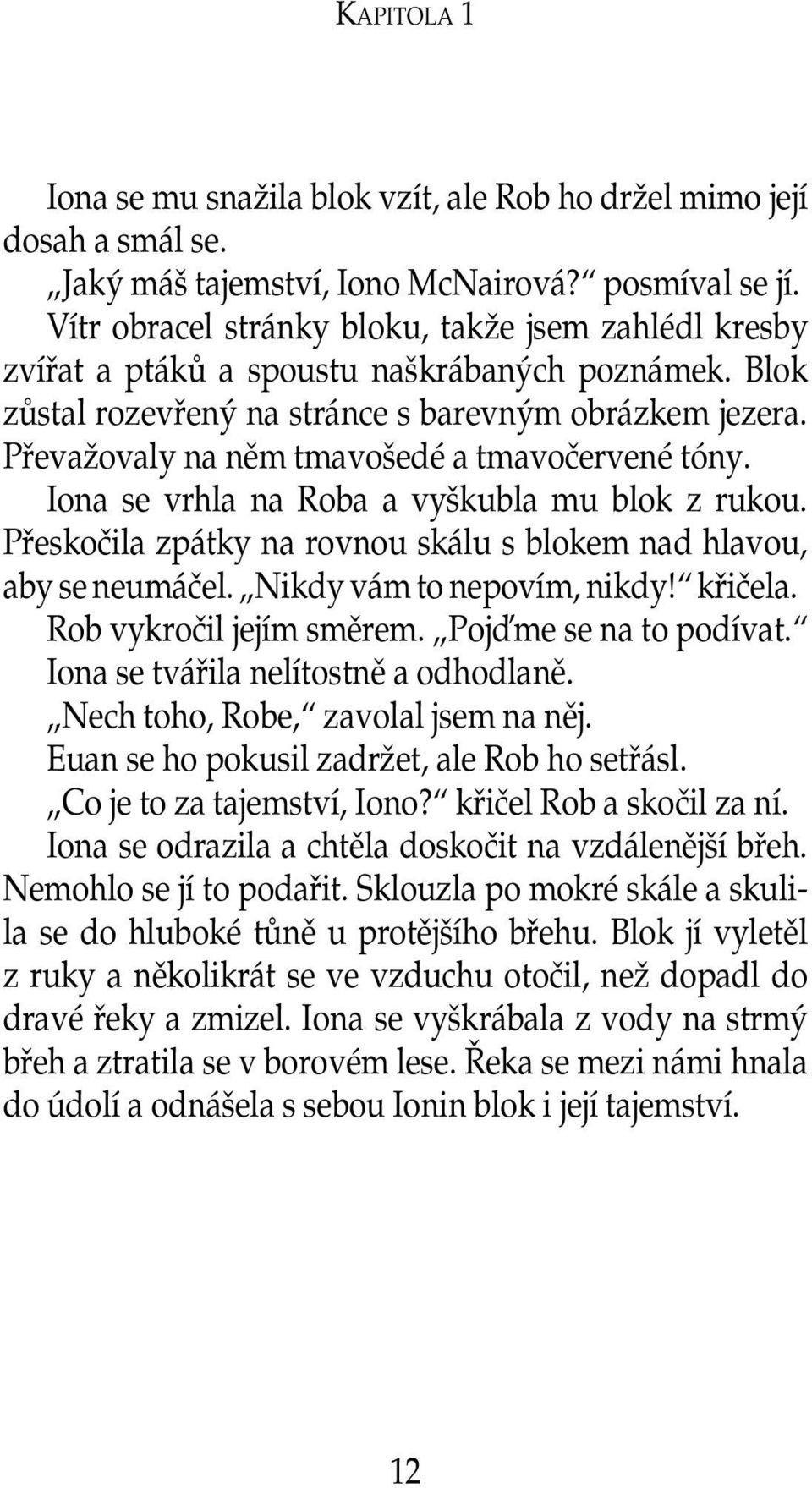 Převažovaly na něm tmavošedé a tmavočervené tóny. Iona se vrhla na Roba a vyškubla mu blok z rukou. Přeskočila zpátky na rovnou skálu s blokem nad hlavou, aby se neumáčel. Nikdy vám to nepovím, nikdy!