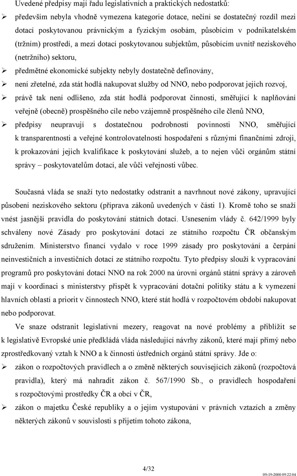 definovány, není zřetelné, zda stát hodlá nakupovat služby od NNO, nebo podporovat jejich rozvoj, právě tak není odlišeno, zda stát hodlá podporovat činnosti, směřující k naplňování veřejně (obecně)