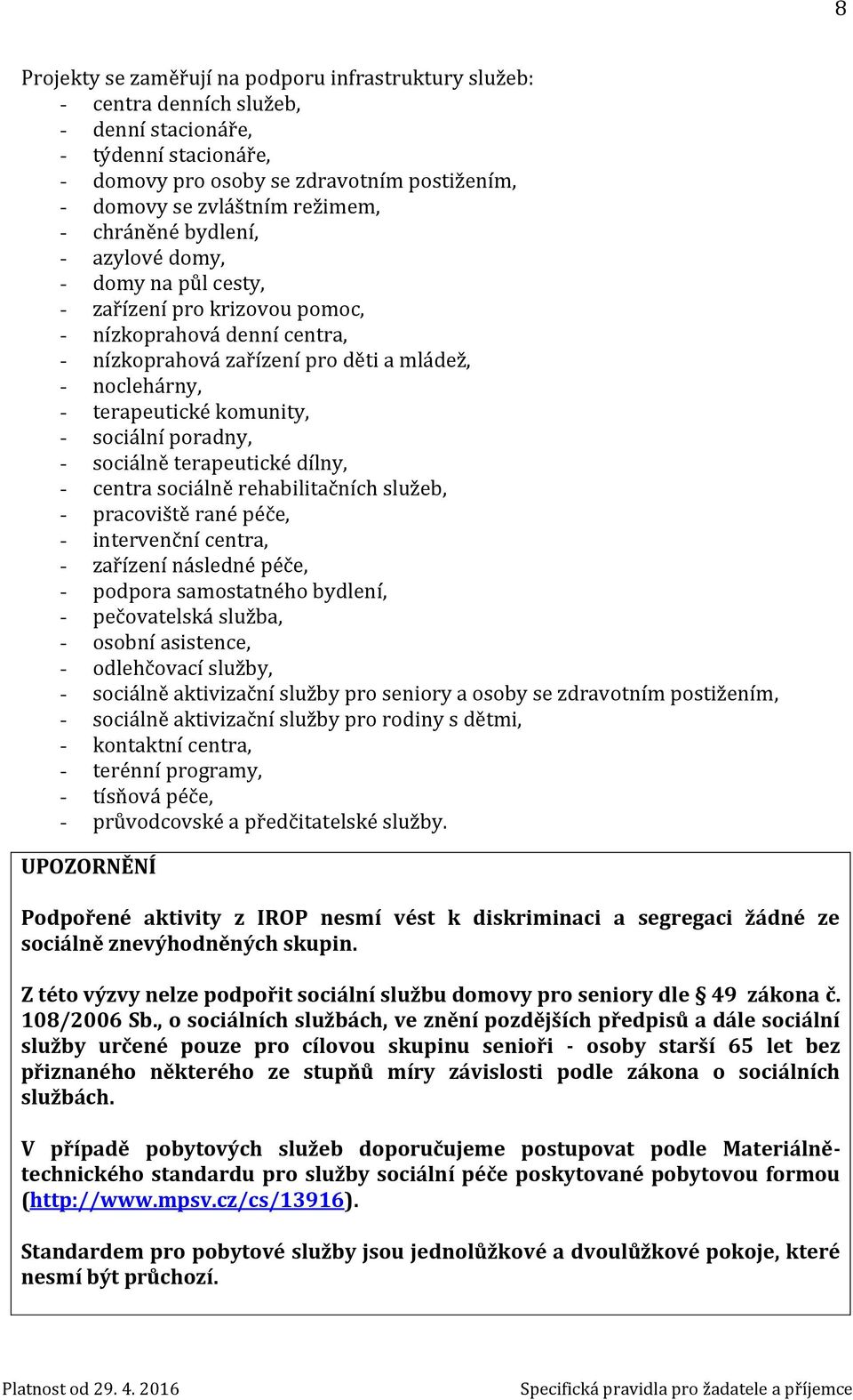 - sociální poradny, - sociálně terapeutické dílny, - centra sociálně rehabilitačních služeb, - pracoviště rané péče, - intervenční centra, - zařízení následné péče, - podpora samostatného bydlení, -