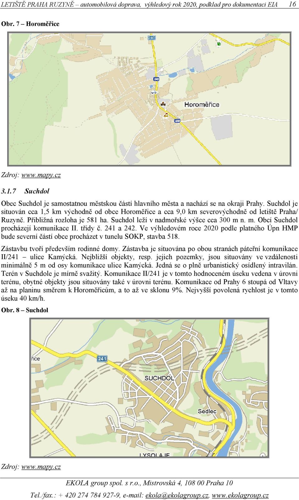 n. m. Obcí Suchdol procházejí komunikace II. třídy č. 241 a 242. Ve výhledovém roce 2020 podle platného Úpn HMP bude severní částí obce procházet v tunelu SOKP, stavba 518.