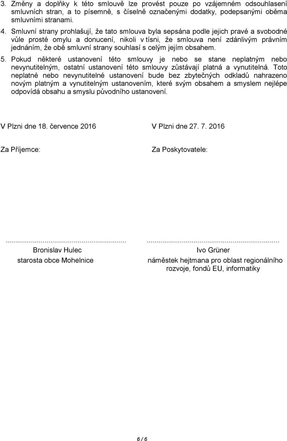 souhlasí s celým jejím obsahem. 5. Pokud některé ustanovení této smlouvy je nebo se stane neplatným nebo nevynutitelným, ostatní ustanovení této smlouvy zůstávají platná a vynutitelná.