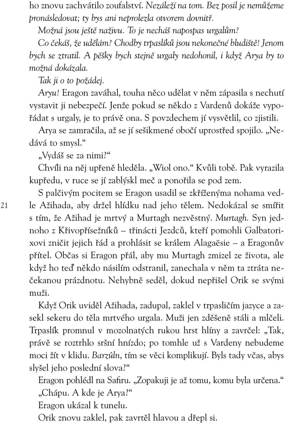 Eragon zaváhal, touha něco udělat v něm zápasila s nechutí vystavit ji nebezpečí. Jenže pokud se někdo z Vardenů dokáže vypořádat s urgaly, je to právě ona. S povzdechem jí vysvětlil, co zjistili.