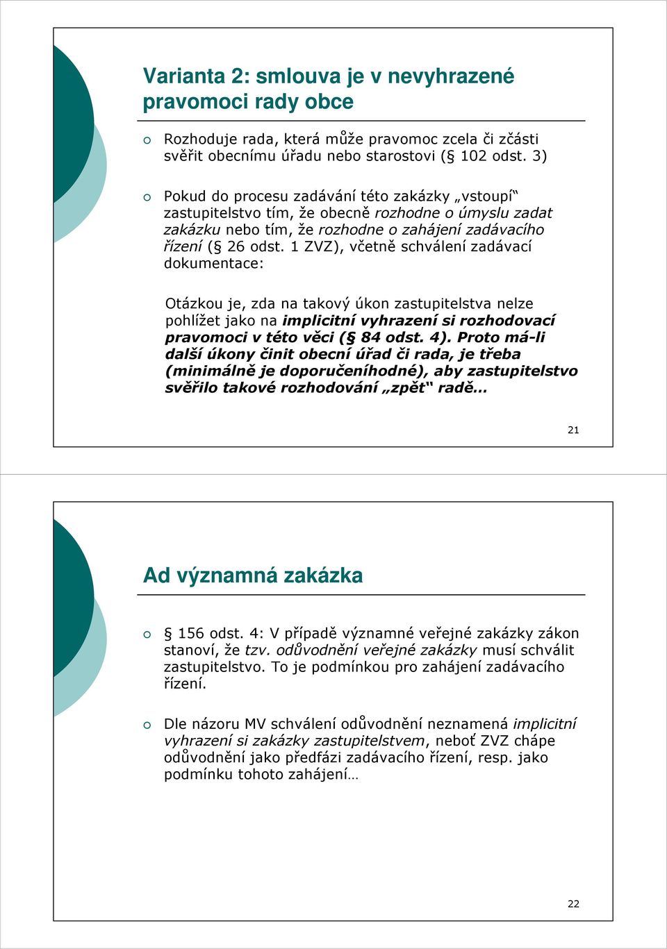 1 ZVZ), včetně schválení zadávací dokumentace: Otázkou je, zda na takový úkon zastupitelstva nelze pohlížet jako na implicitní vyhrazení si rozhodovací pravomoci v této věci ( 84 odst. 4).