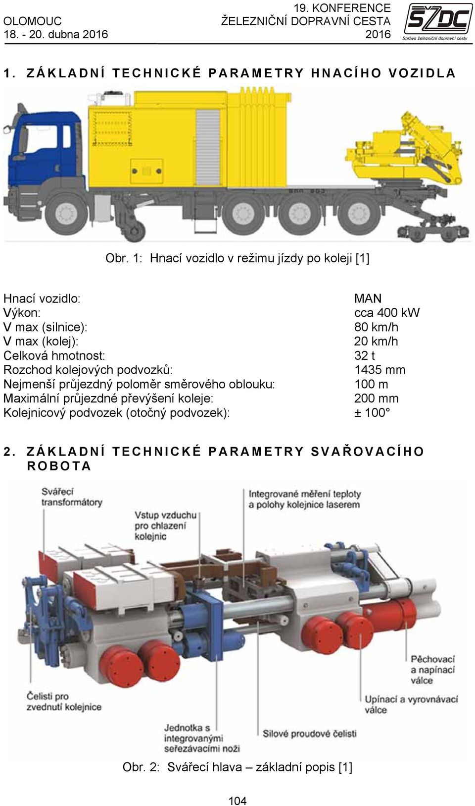 Celková hmotnost: 32 t Rozchod kolejových podvozků: 1435 mm Nejmenší průjezdný poloměr směrového oblouku: 100 m Maximální průjezdné