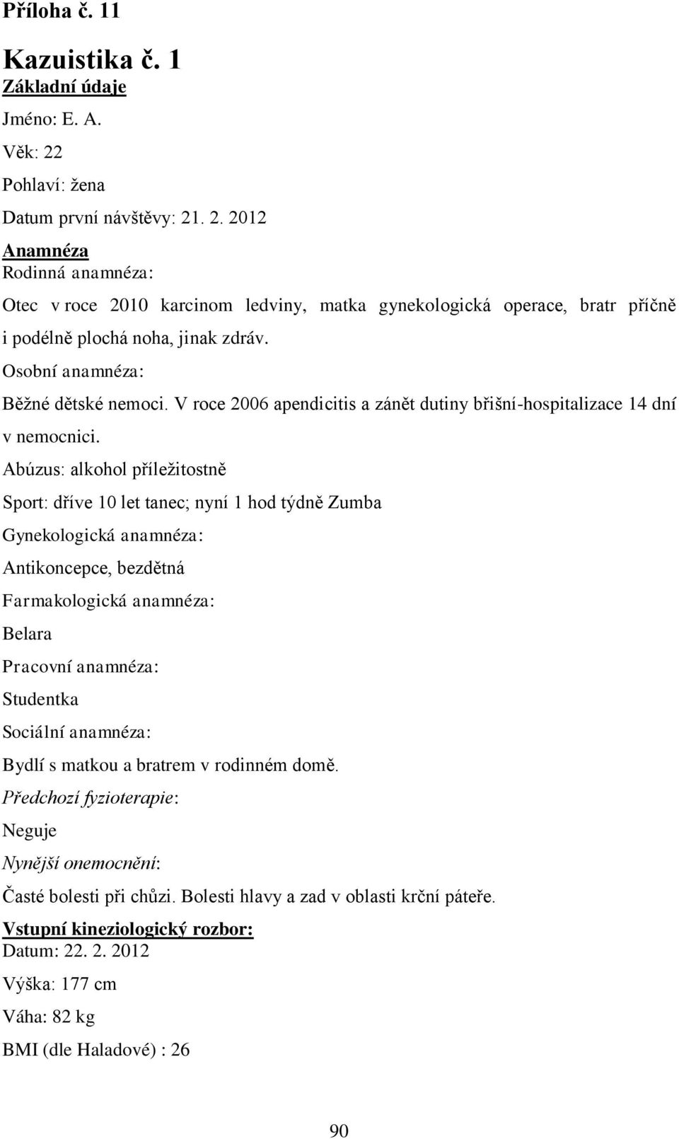 Osobní anamnéza: Běţné dětské nemoci. V roce 2006 apendicitis a zánět dutiny břišní-hospitalizace 14 dní v nemocnici.