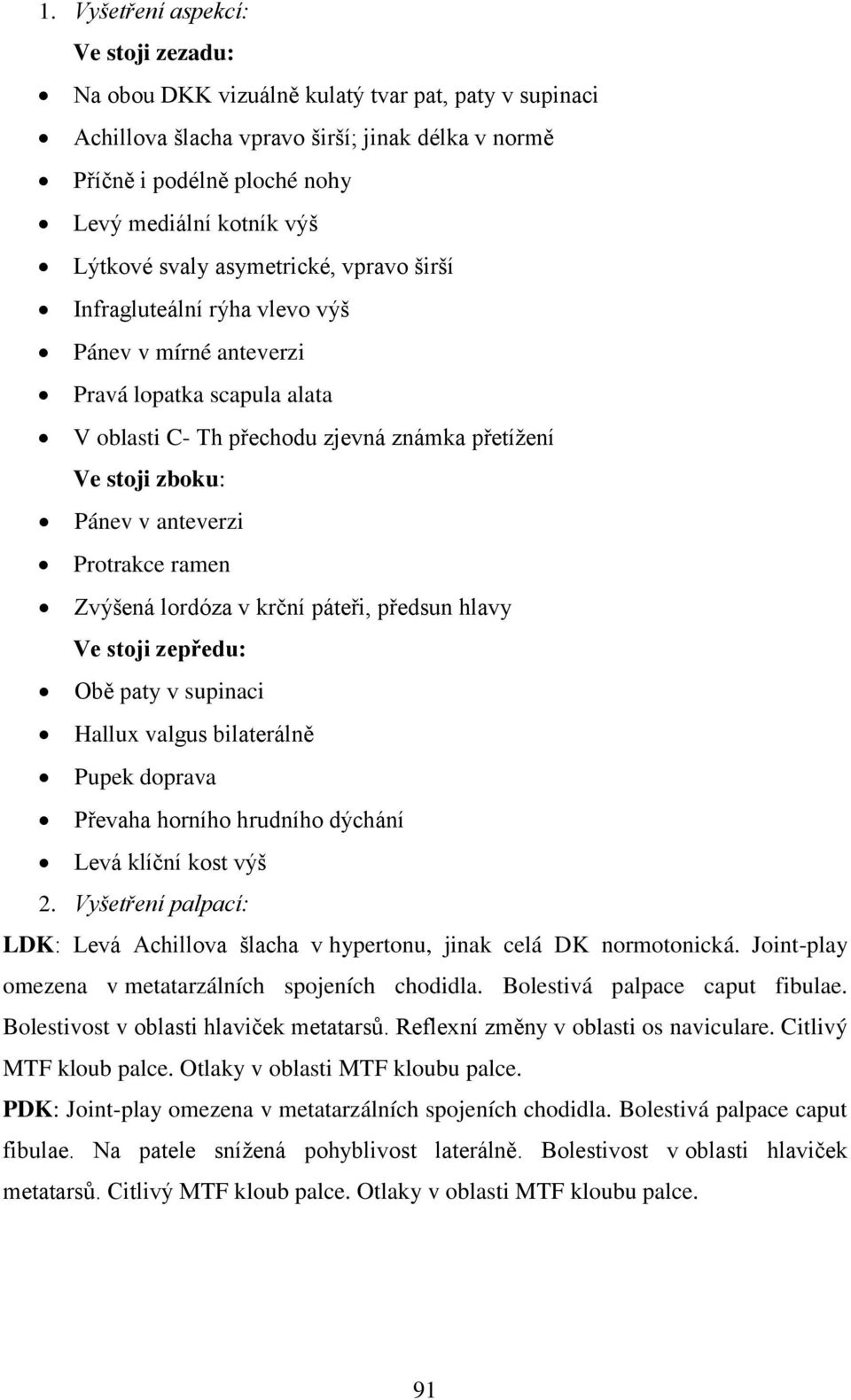 anteverzi Protrakce ramen Zvýšená lordóza v krční páteři, předsun hlavy Ve stoji zepředu: Obě paty v supinaci Hallux valgus bilaterálně Pupek doprava Převaha horního hrudního dýchání Levá klíční kost