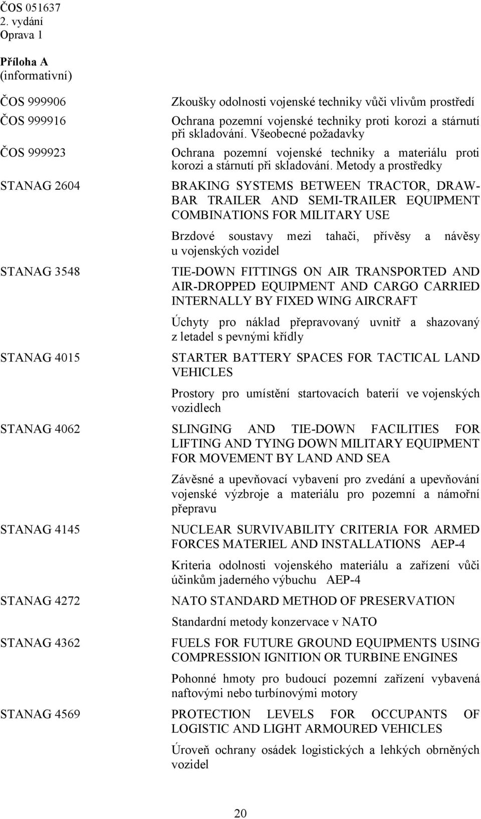 Metody a prostředky BRAKING SYSTEMS BETWEEN TRACTOR, DRAW- BAR TRAILER AND SEMI-TRAILER EQUIPMENT COMBINATIONS FOR MILITARY USE Brzdové soustavy mezi tahači, přívěsy a návěsy u vojenských vozidel